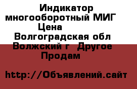 Индикатор многооборотный МИГ-2 › Цена ­ 2 500 - Волгоградская обл., Волжский г. Другое » Продам   